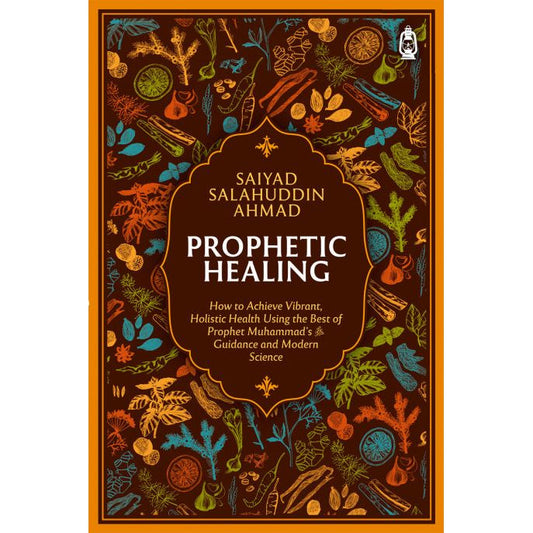 Prophetic Healing: How to Achieve Vibrant, Holistic Health Using the Best of Prophet Muhammad’s Guidance and Modern Science